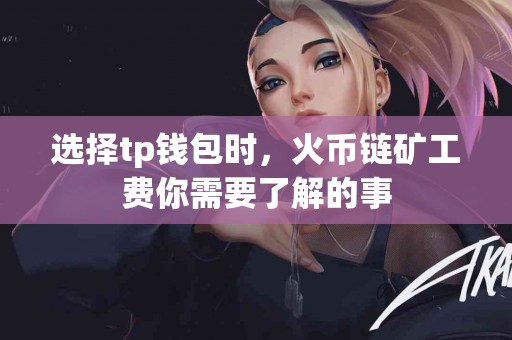 选择tp钱包时，火币链矿工费你需要了解的事