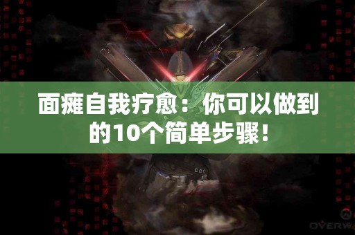 面瘫自我疗愈：你可以做到的10个简单步骤！