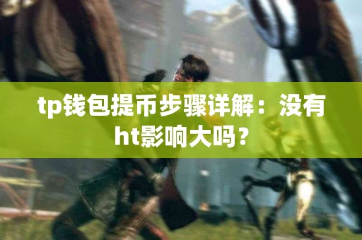 tp钱包提币步骤详解：没有ht影响大吗？