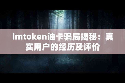 imtoken油卡骗局揭秘：真实用户的经历及评价