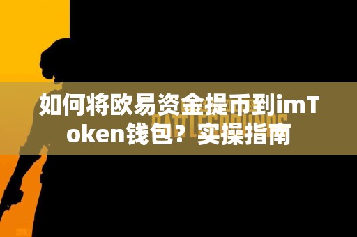 如何将欧易资金提币到imToken钱包？实操指南