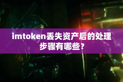 imtoken丢失资产后的处理步骤有哪些？