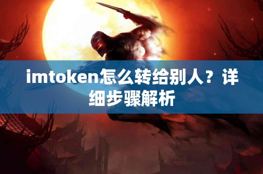 imtoken怎么转给别人？详细步骤解析
