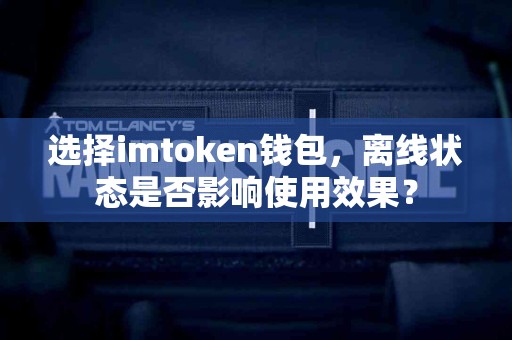 选择imtoken钱包，离线状态是否影响使用效果？