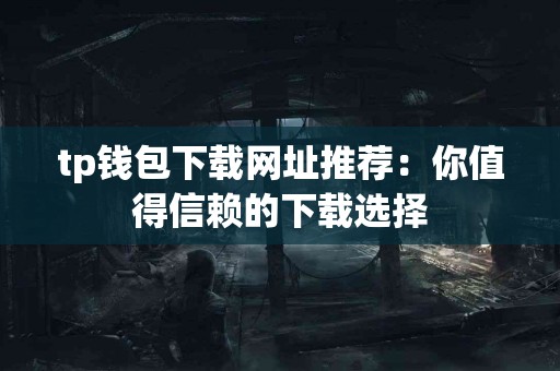 tp钱包下载网址推荐：你值得信赖的下载选择