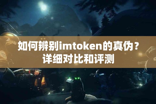 如何辨别imtoken的真伪？详细对比和评测
