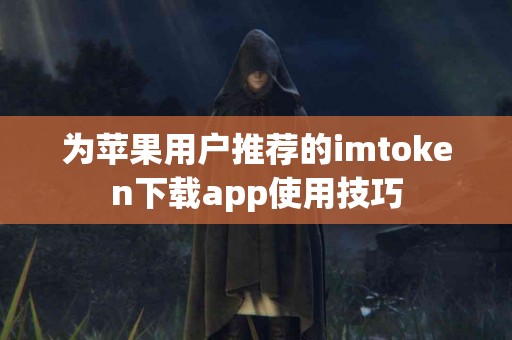 为苹果用户推荐的imtoken下载app使用技巧
