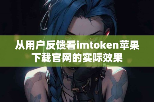 从用户反馈看imtoken苹果下载官网的实际效果