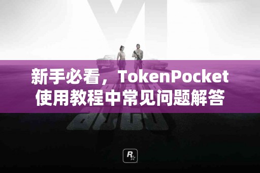 新手必看，TokenPocket使用教程中常见问题解答