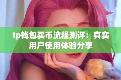 tp钱包买币流程测评：真实用户使用体验分享