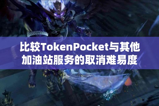 比较TokenPocket与其他加油站服务的取消难易度