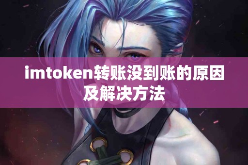 imtoken转账没到账的原因及解决方法