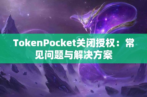 TokenPocket关闭授权：常见问题与解决方案