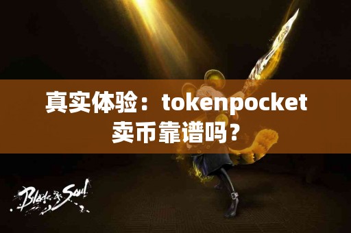 真实体验：tokenpocket卖币靠谱吗？