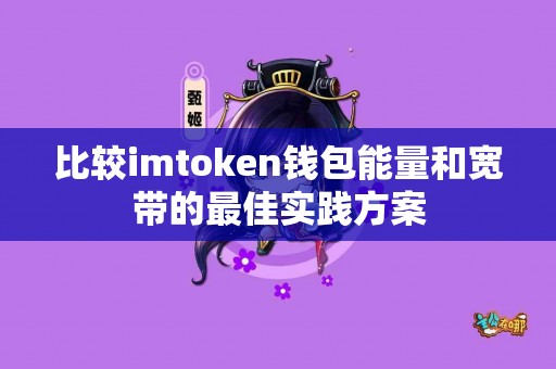 比较imtoken钱包能量和宽带的最佳实践方案