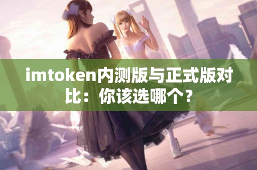 imtoken内测版与正式版对比：你该选哪个？