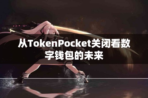 从TokenPocket关闭看数字钱包的未来