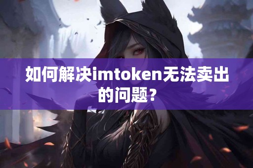 如何解决imtoken无法卖出的问题？