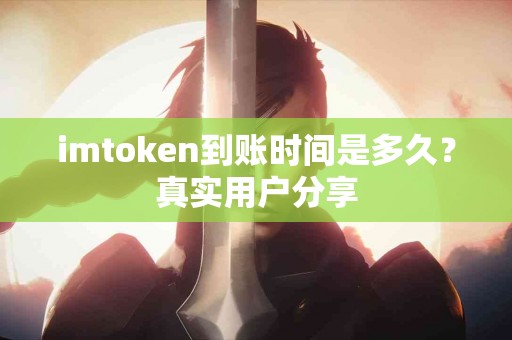imtoken到账时间是多久？真实用户分享