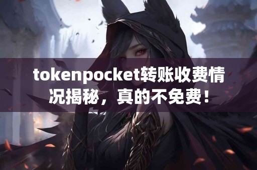 tokenpocket转账收费情况揭秘，真的不免费！