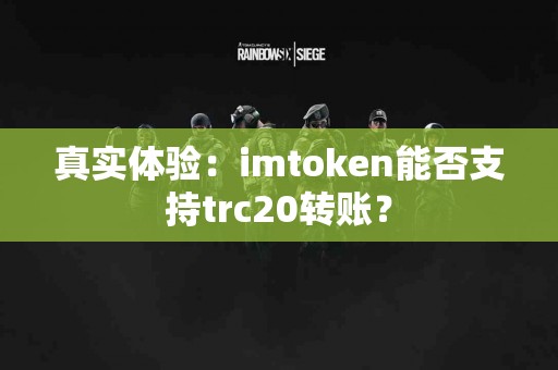 真实体验：imtoken能否支持trc20转账？