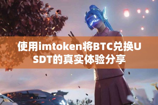 使用imtoken将BTC兑换USDT的真实体验分享