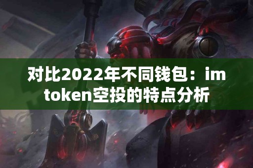 对比2022年不同钱包：imtoken空投的特点分析