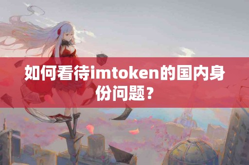 如何看待imtoken的国内身份问题？