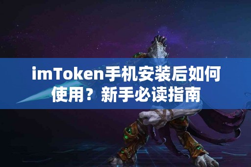imToken手机安装后如何使用？新手必读指南