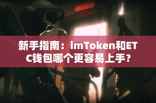 新手指南：imToken和ETC钱包哪个更容易上手？