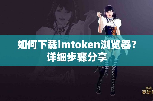 如何下载imtoken浏览器？详细步骤分享
