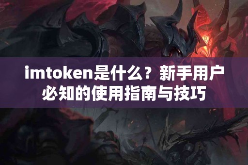 imtoken是什么？新手用户必知的使用指南与技巧