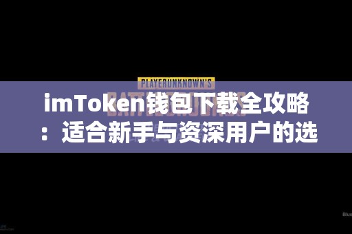 imToken钱包下载全攻略：适合新手与资深用户的选择