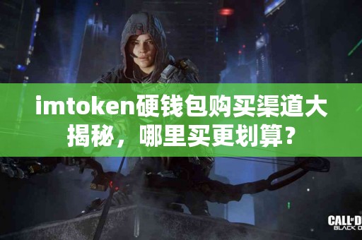imtoken硬钱包购买渠道大揭秘，哪里买更划算？