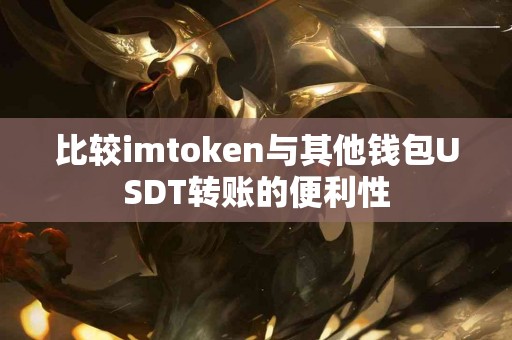 比较imtoken与其他钱包USDT转账的便利性