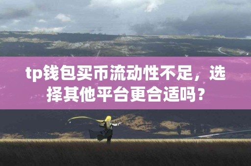 tp钱包买币流动性不足，选择其他平台更合适吗？