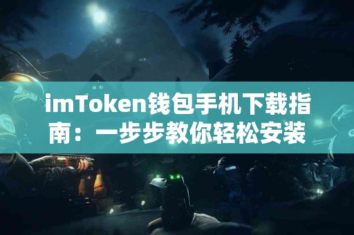 imToken钱包手机下载指南：一步步教你轻松安装