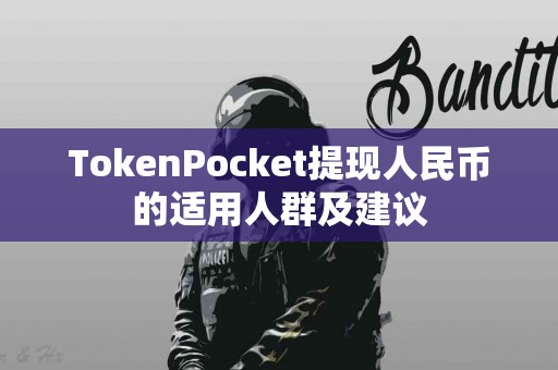 TokenPocket提现人民币的适用人群及建议