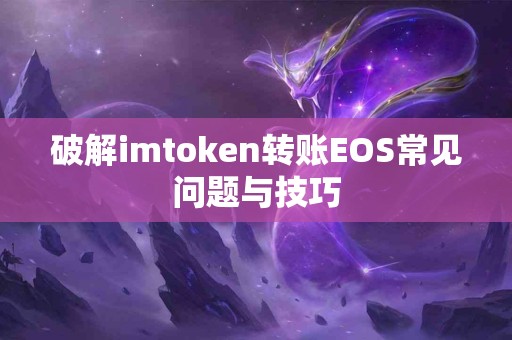 破解imtoken转账EOS常见问题与技巧
