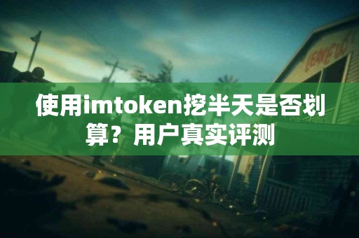 使用imtoken挖半天是否划算？用户真实评测