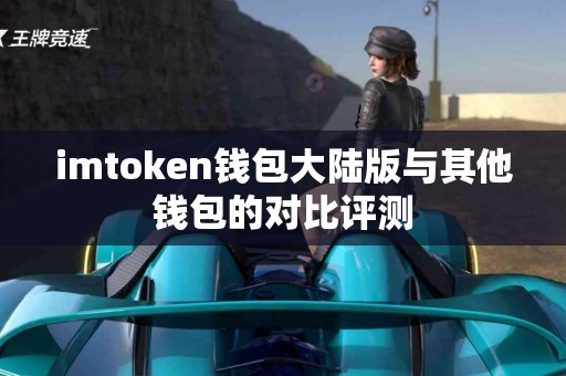 imtoken钱包大陆版与其他钱包的对比评测