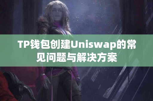 TP钱包创建Uniswap的常见问题与解决方案