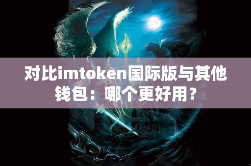 对比imtoken国际版与其他钱包：哪个更好用？
