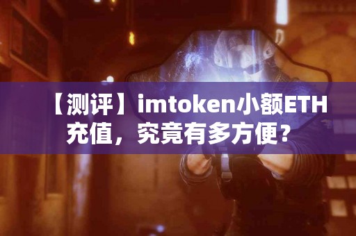 【测评】imtoken小额ETH充值，究竟有多方便？