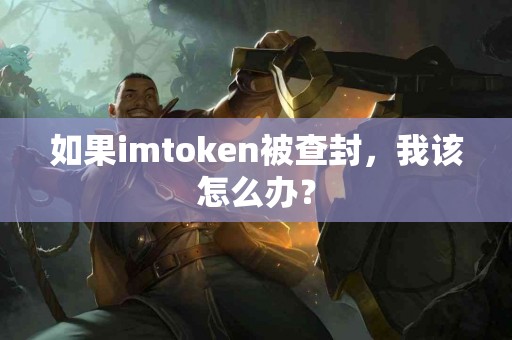 如果imtoken被查封，我该怎么办？