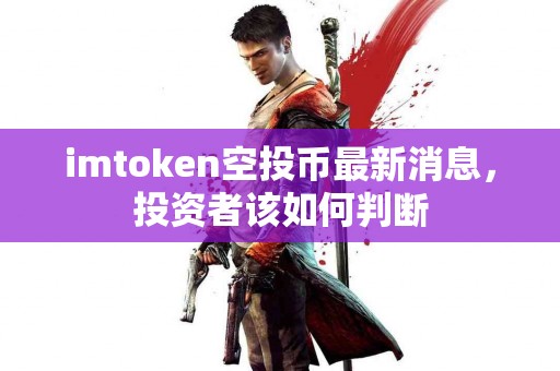imtoken空投币最新消息，投资者该如何判断