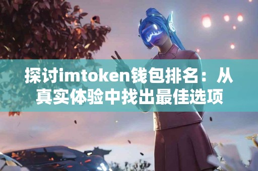 探讨imtoken钱包排名：从真实体验中找出最佳选项