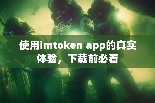 使用imtoken app的真实体验，下载前必看