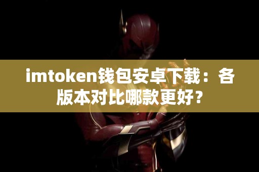 imtoken钱包安卓下载：各版本对比哪款更好？