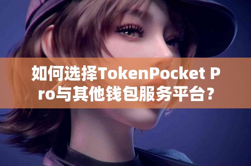 如何选择TokenPocket Pro与其他钱包服务平台？
